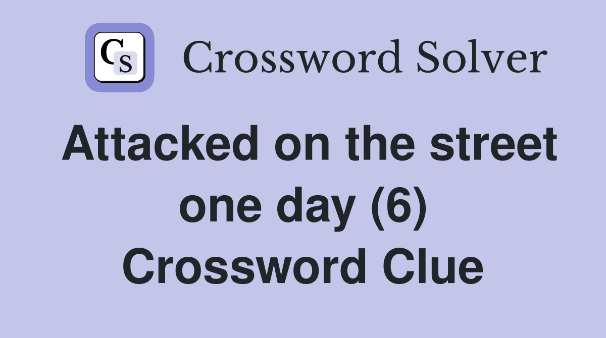 Attacked on the street one day (6) Crossword Clue