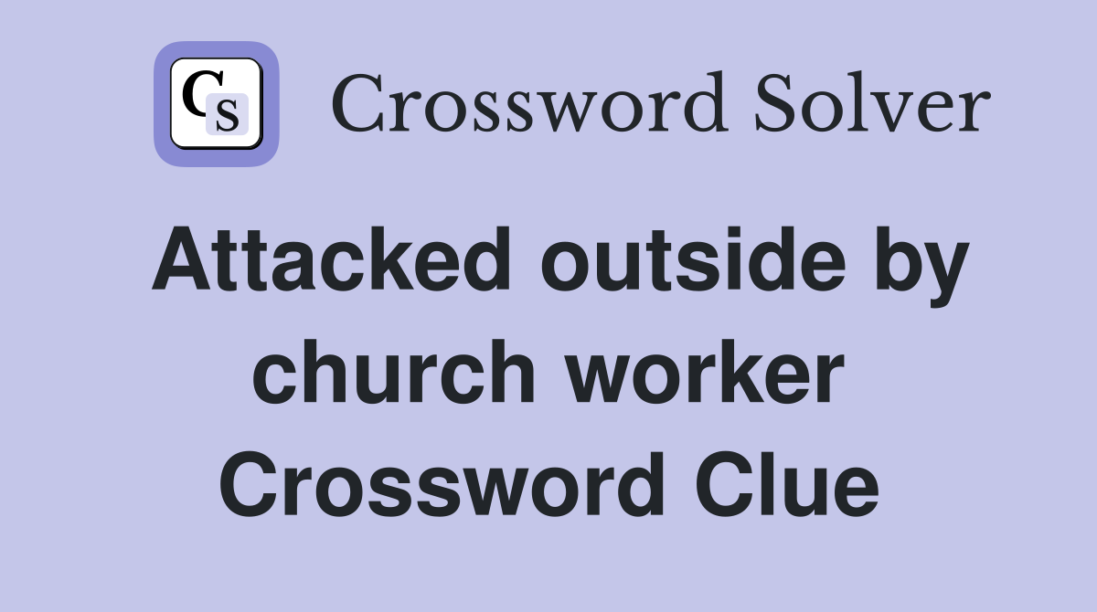 Attacked outside by church worker Crossword Clue