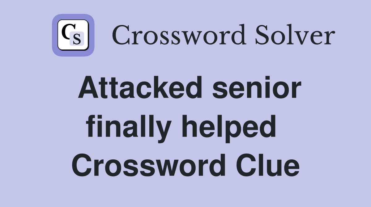 Attacked senior finally helped  Crossword Clue