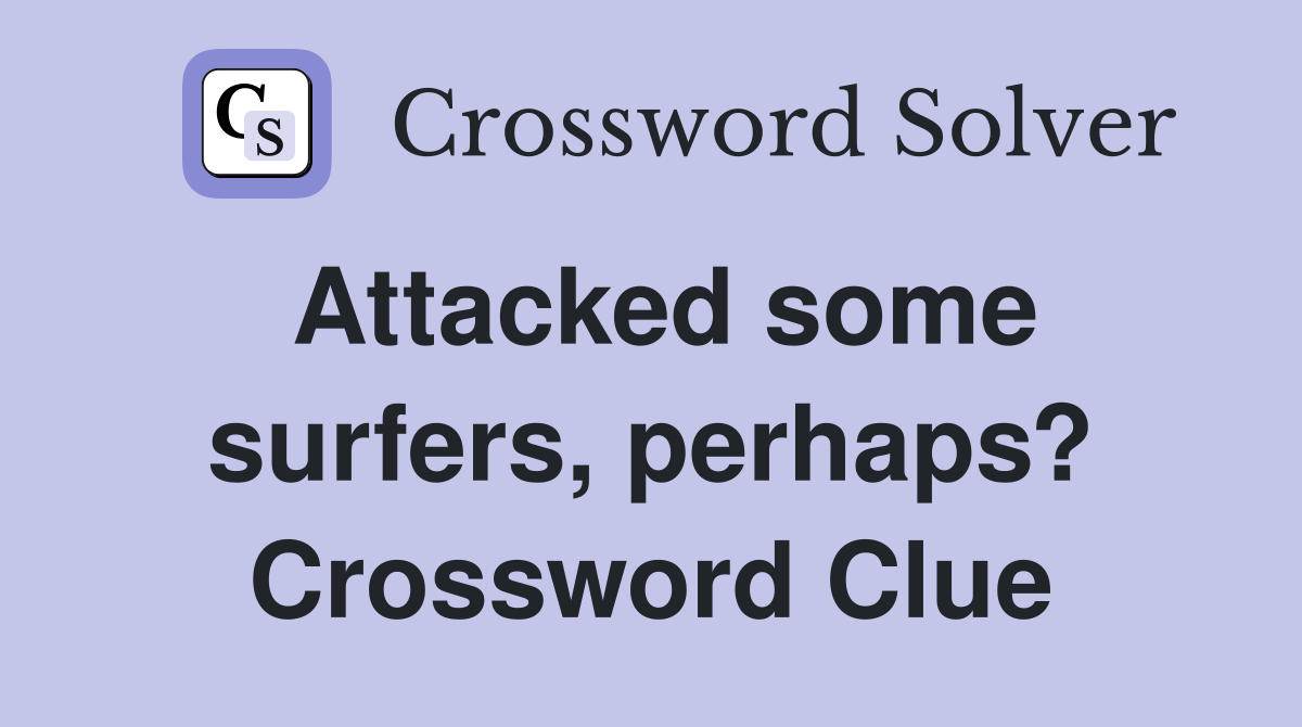 Attacked some surfers, perhaps? Crossword Clue