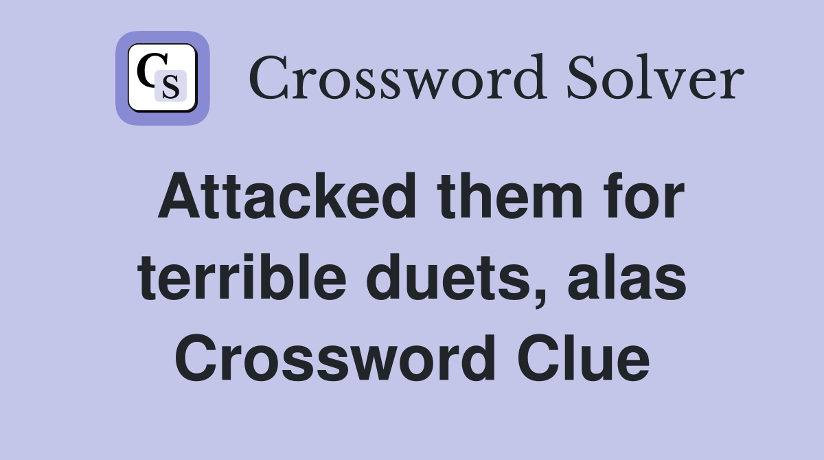 Attacked them for terrible duets, alas Crossword Clue