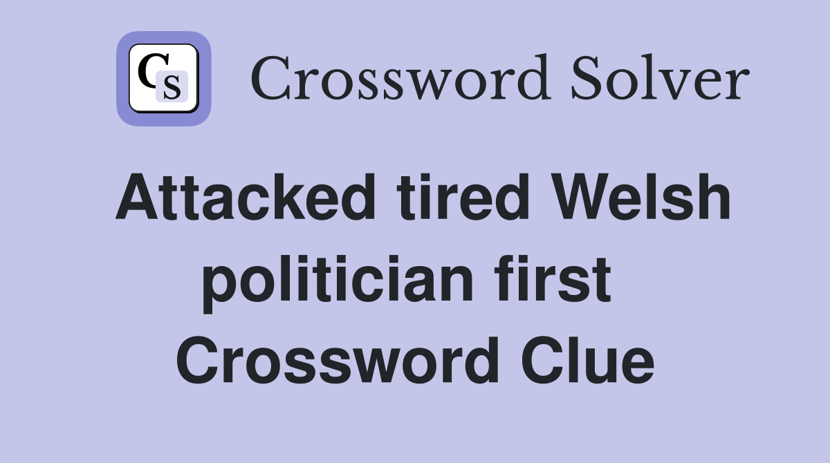Attacked tired Welsh politician first  Crossword Clue
