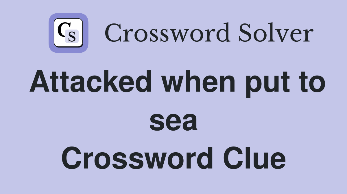 Attacked when put to sea Crossword Clue