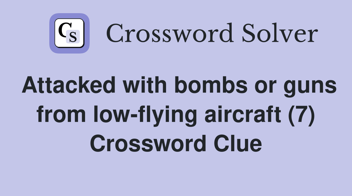 Attacked with bombs or guns from low-flying aircraft (7) Crossword Clue