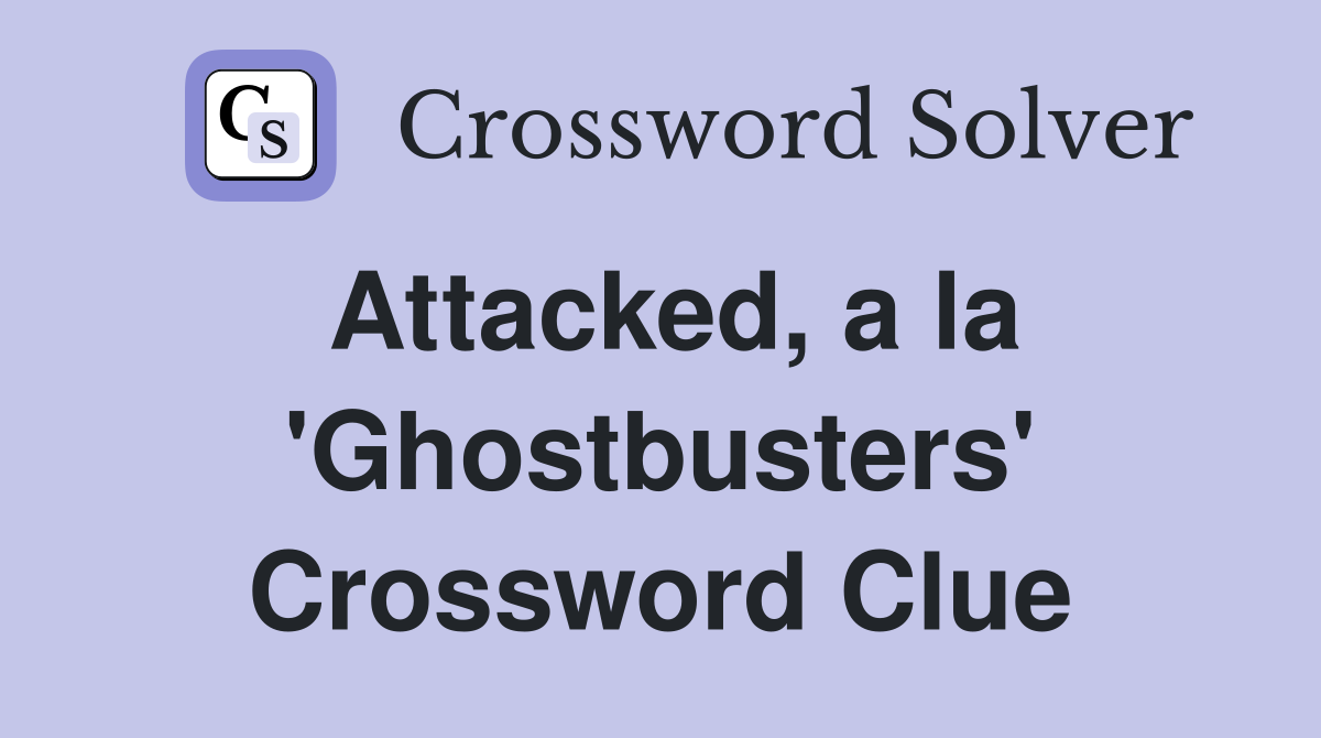 Attacked, a la 'Ghostbusters' Crossword Clue