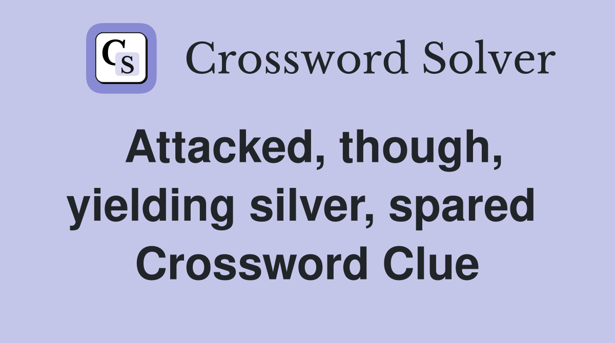 Attacked, though, yielding silver, spared  Crossword Clue
