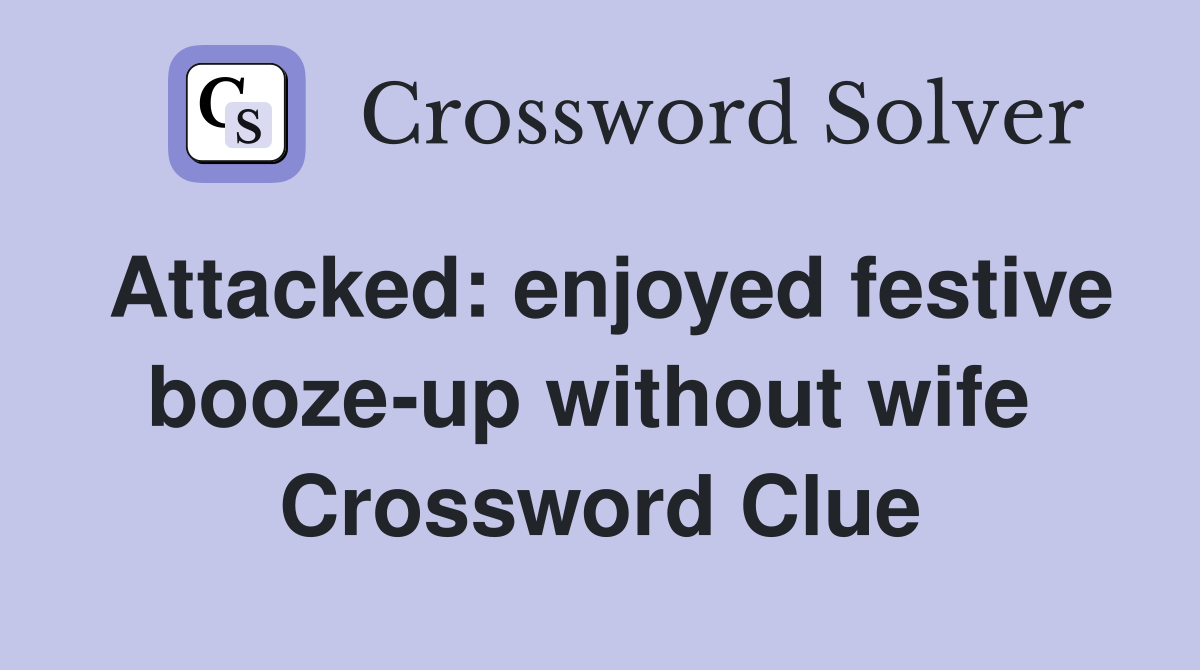 Attacked: enjoyed festive booze-up without wife  Crossword Clue