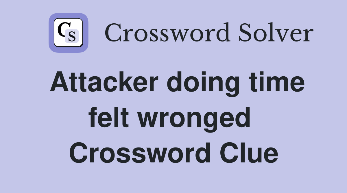 Attacker doing time felt wronged  Crossword Clue