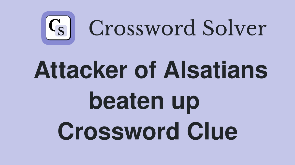Attacker of Alsatians beaten up  Crossword Clue