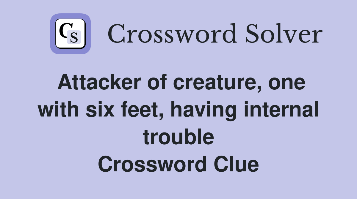 Attacker of creature, one with six feet, having internal trouble Crossword Clue