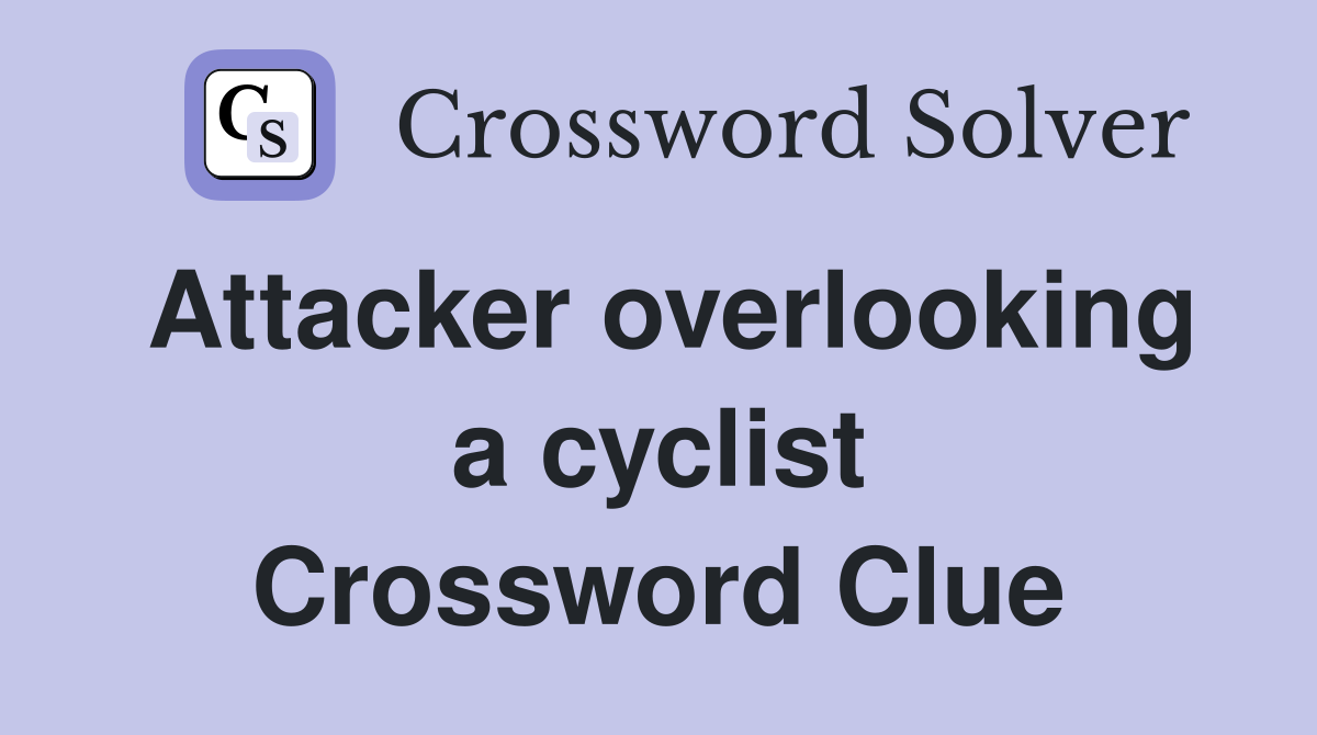 Attacker overlooking a cyclist Crossword Clue