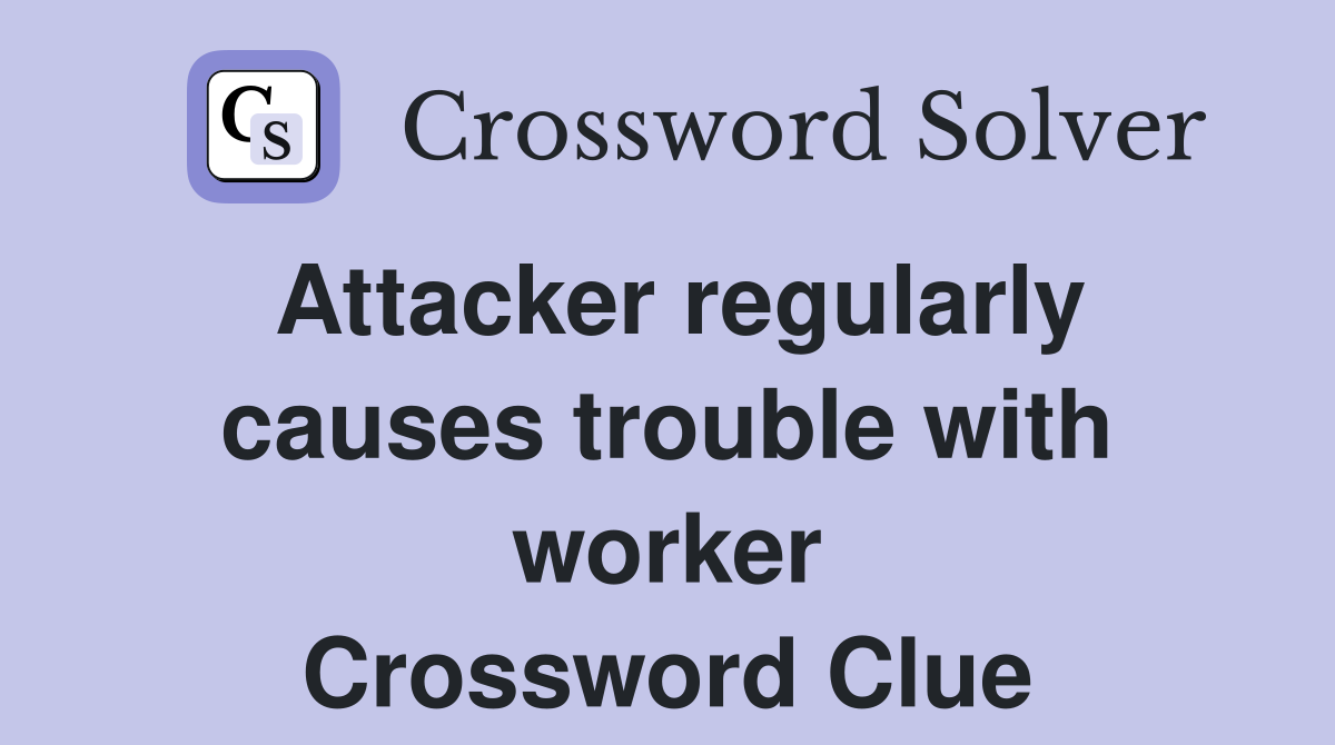 Attacker regularly causes trouble with worker Crossword Clue
