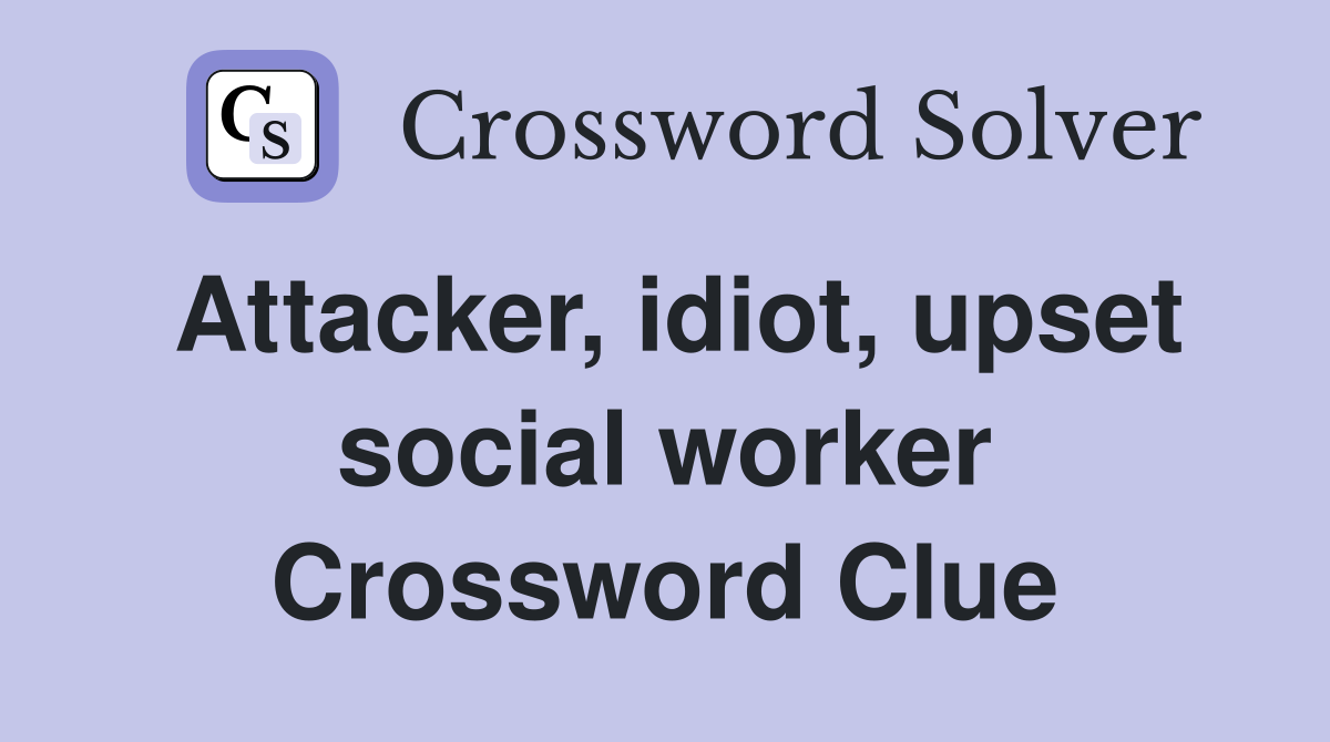 Attacker, idiot, upset social worker Crossword Clue