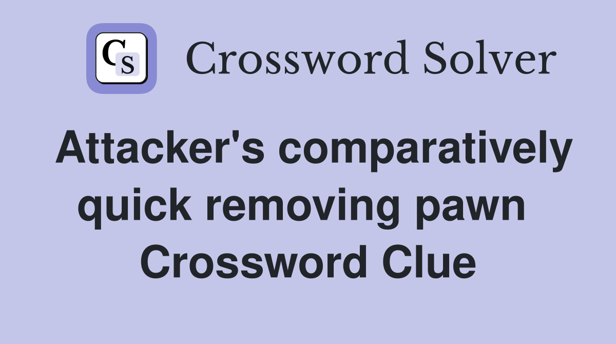 Attacker's comparatively quick removing pawn  Crossword Clue