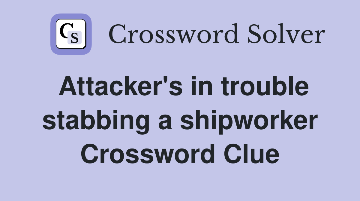 Attacker's in trouble stabbing a shipworker Crossword Clue