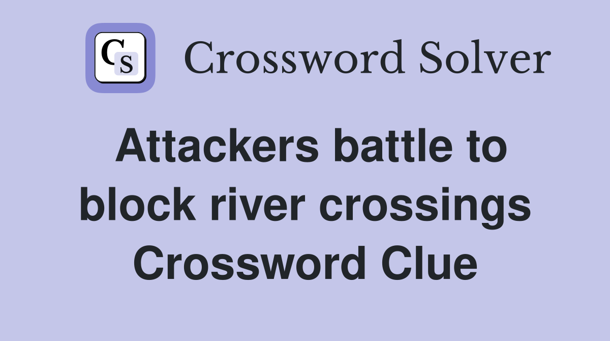 Attackers battle to block river crossings Crossword Clue