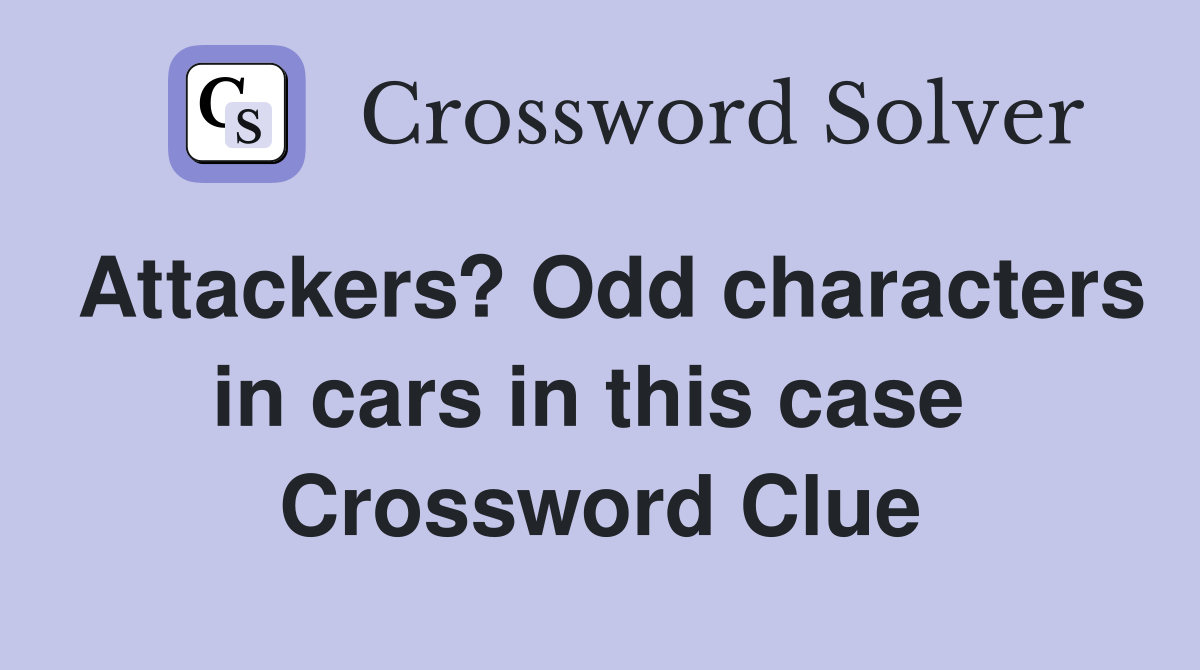 Attackers? Odd characters in cars in this case  Crossword Clue