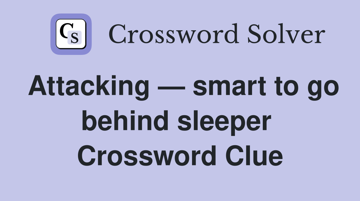 Attacking — smart to go behind sleeper  Crossword Clue