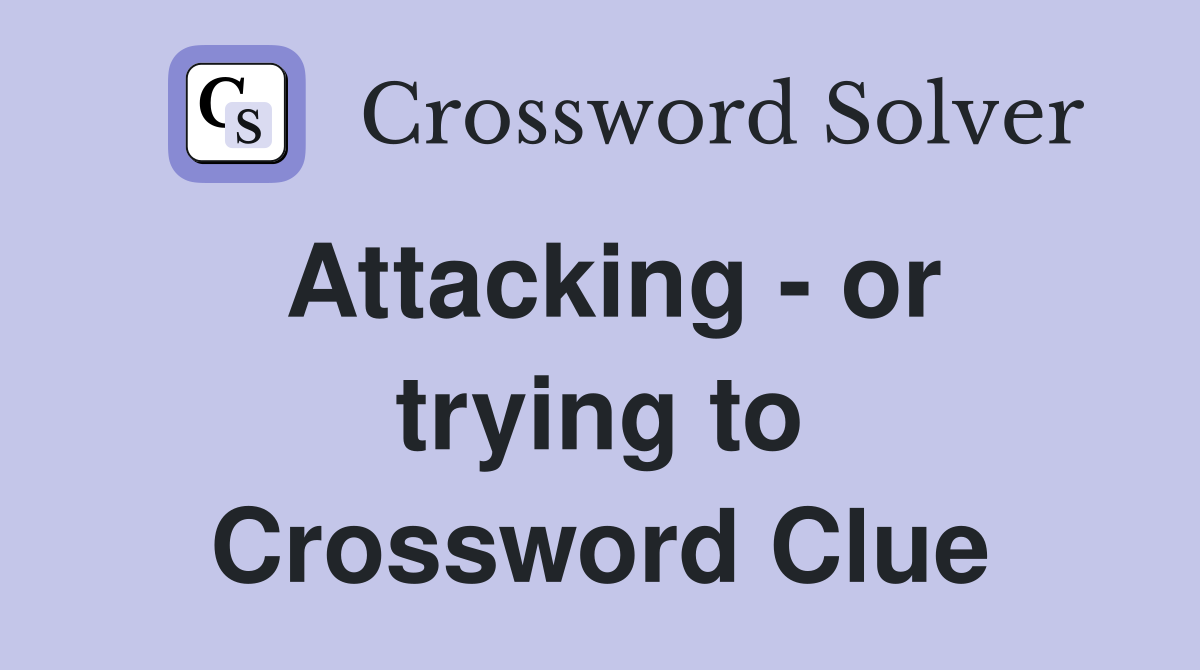 Attacking - or trying to Crossword Clue