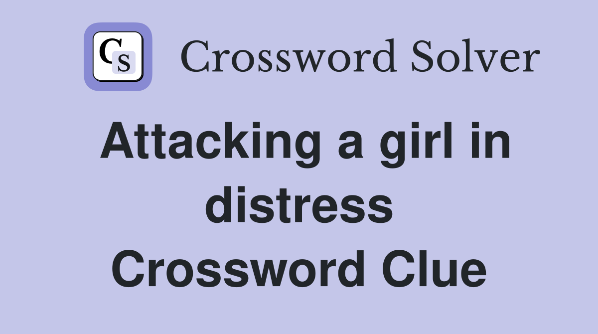 Attacking a girl in distress Crossword Clue