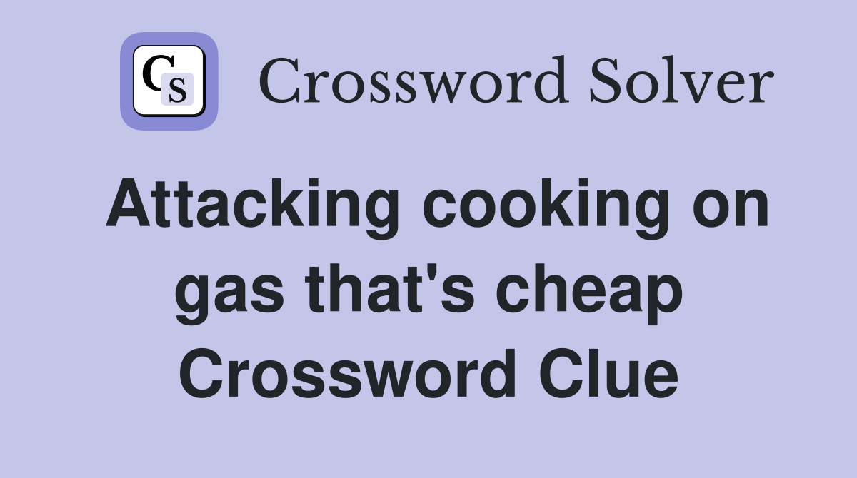 Attacking cooking on gas that's cheap Crossword Clue