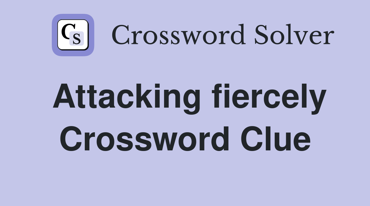 Attacking fiercely Crossword Clue