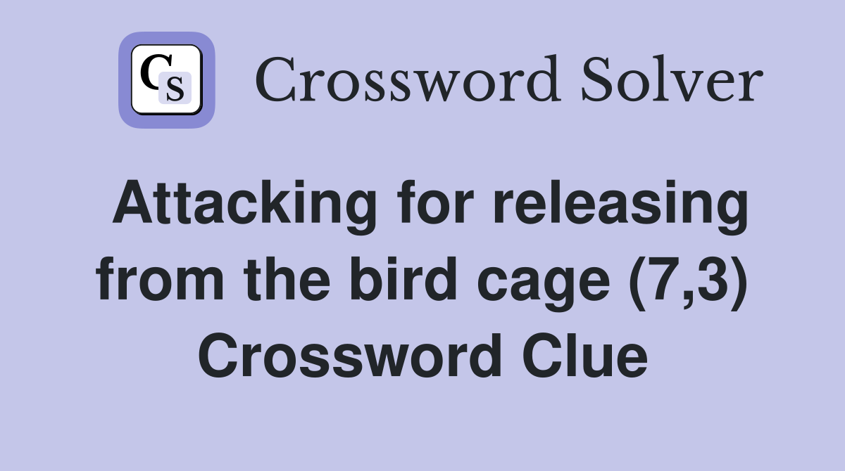 Attacking for releasing from the bird cage (7,3) Crossword Clue