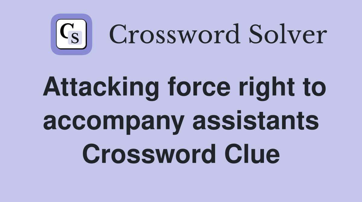 Attacking force right to accompany assistants Crossword Clue