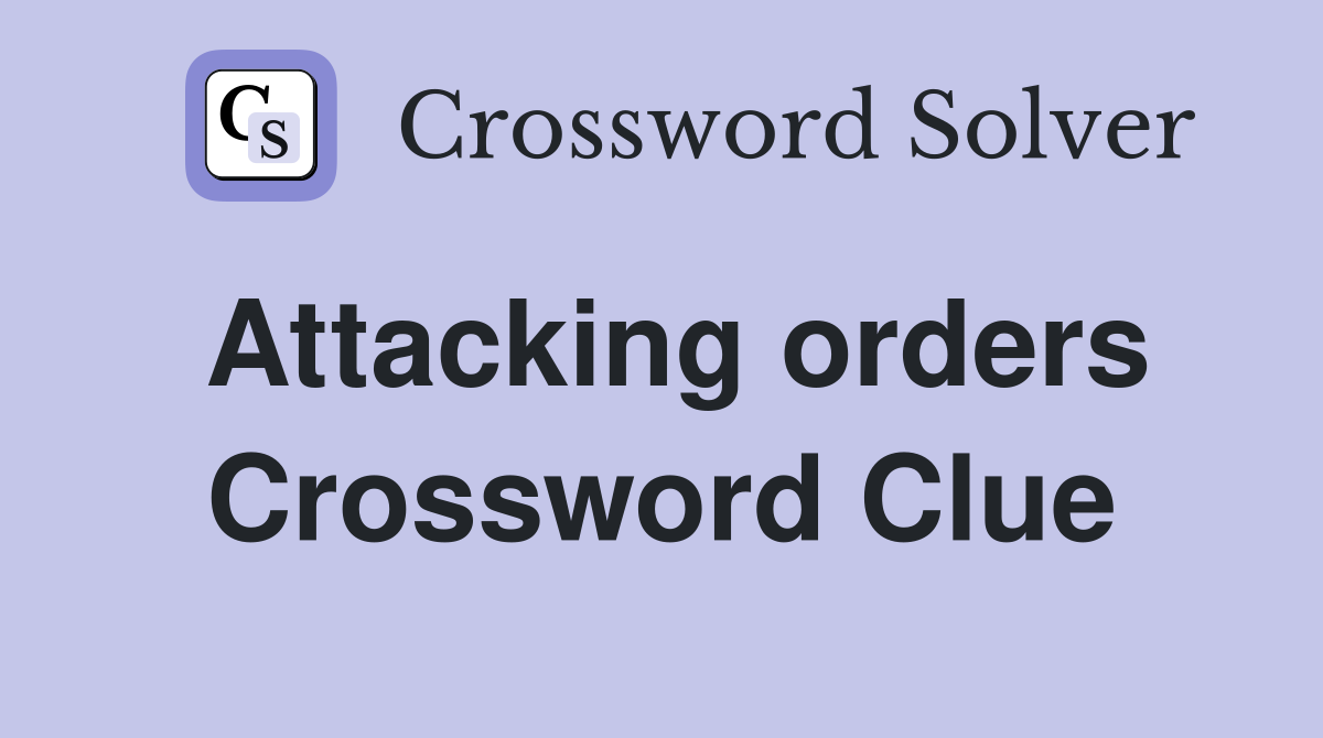 Attacking orders Crossword Clue