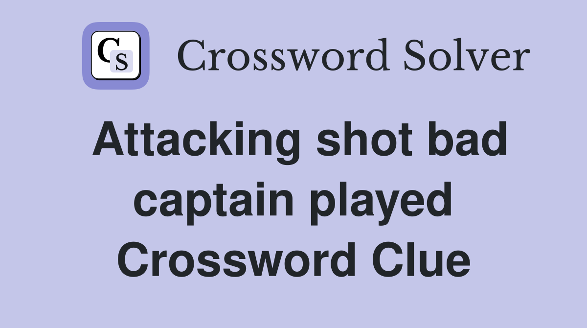 Attacking shot bad captain played Crossword Clue