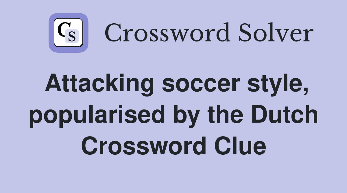 Attacking soccer style, popularised by the Dutch Crossword Clue