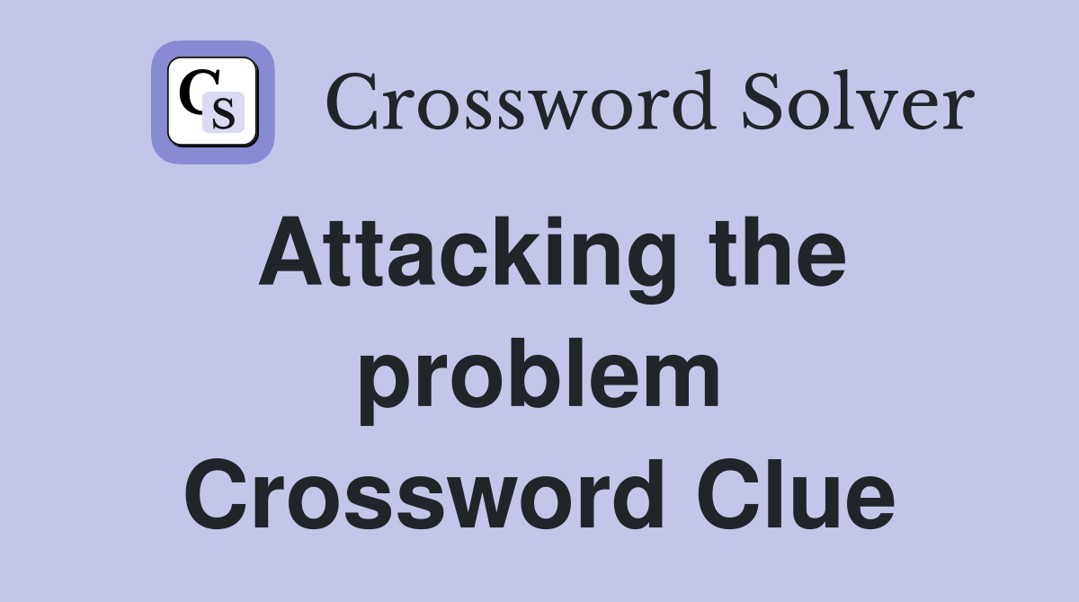 Attacking the problem Crossword Clue
