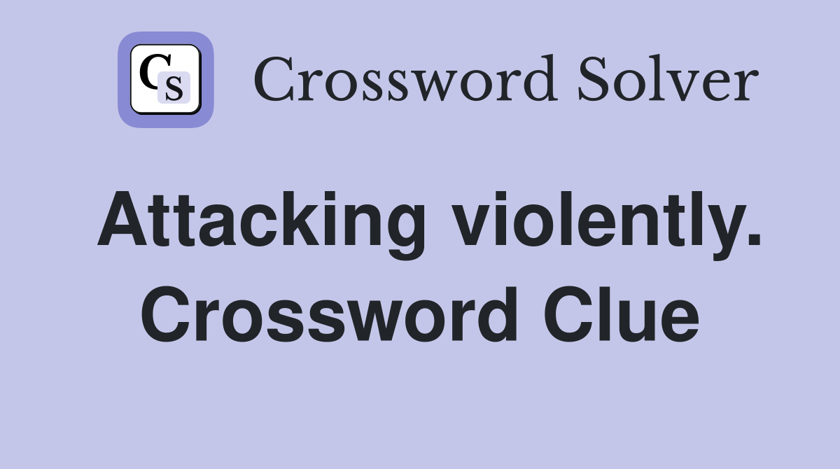 Attacking violently. Crossword Clue