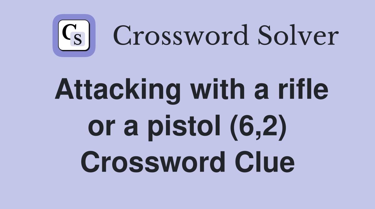Attacking with a rifle or a pistol (6,2) - Crossword Clue Answers ...