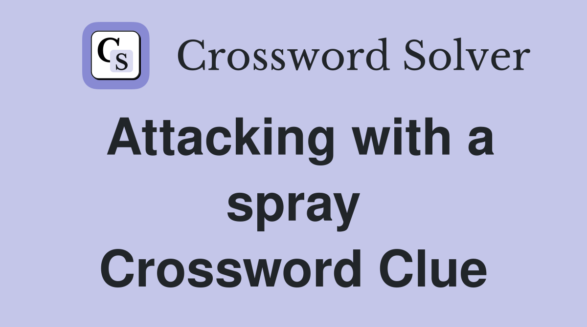 Attacking with a spray Crossword Clue