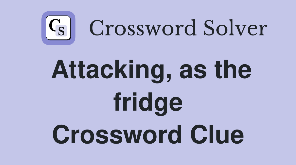 Attacking, as the fridge Crossword Clue