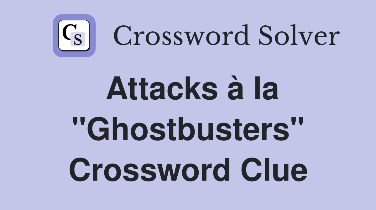 Attacks à la "Ghostbusters" Crossword Clue