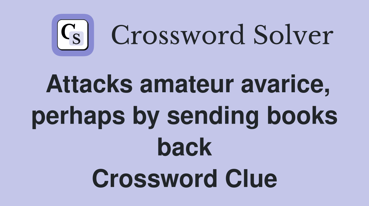 Attacks amateur avarice, perhaps by sending books back Crossword Clue