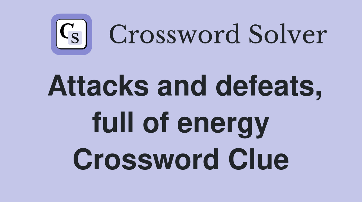 Attacks and defeats, full of energy Crossword Clue