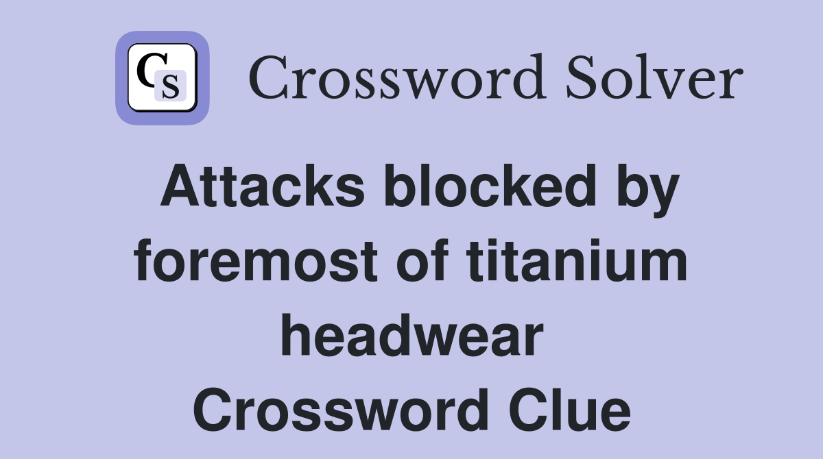 Attacks blocked by foremost of titanium headwear Crossword Clue