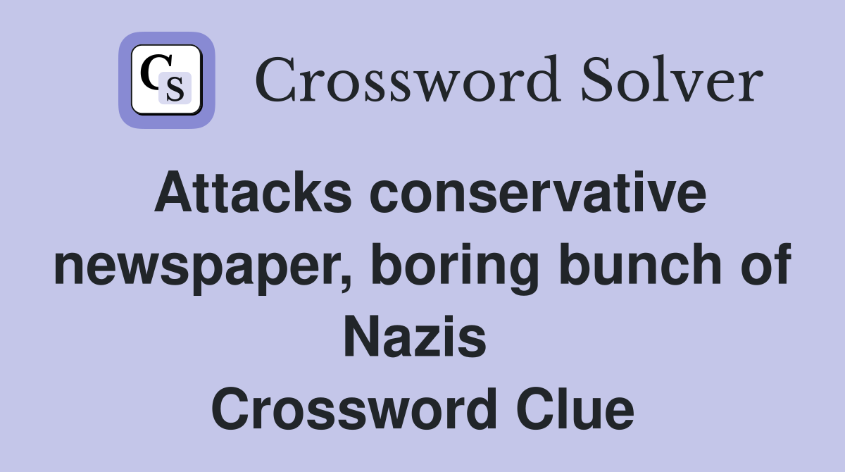 Attacks conservative newspaper, boring bunch of Nazis  Crossword Clue