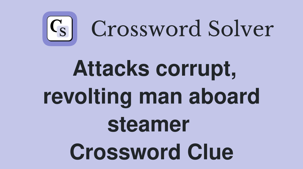 Attacks corrupt, revolting man aboard steamer  Crossword Clue