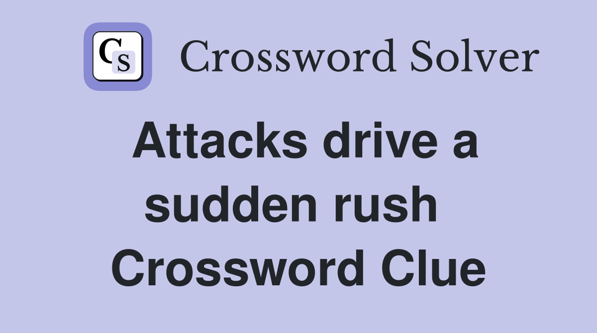Attacks drive a sudden rush  Crossword Clue