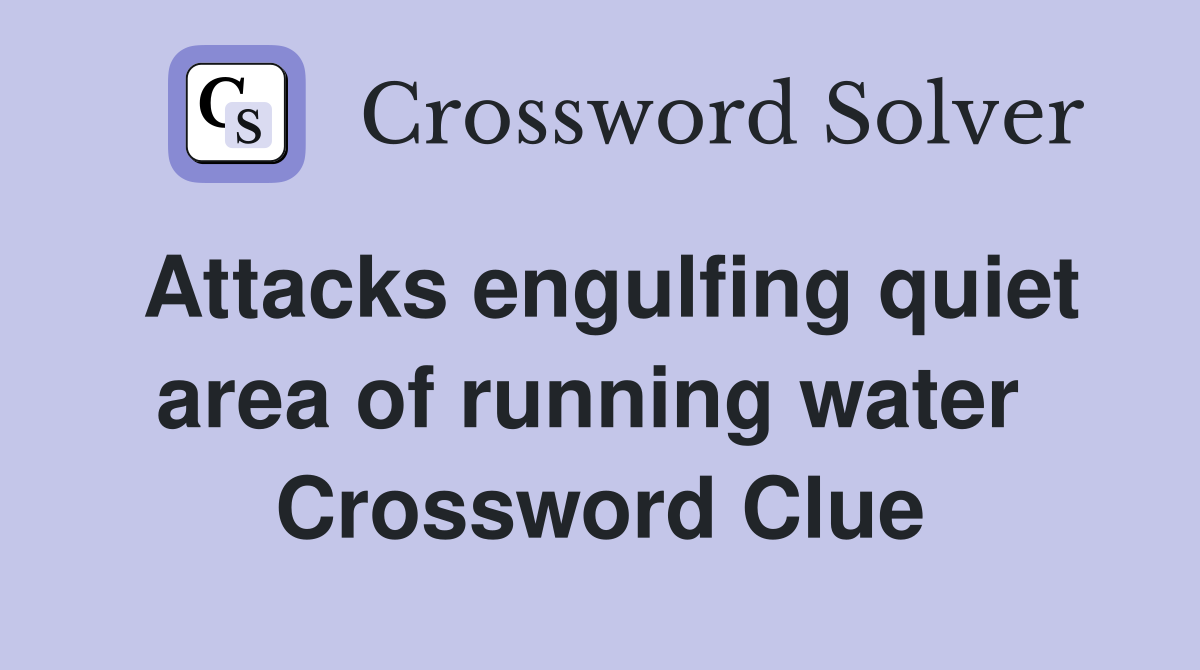 Attacks engulfing quiet area of running water  Crossword Clue