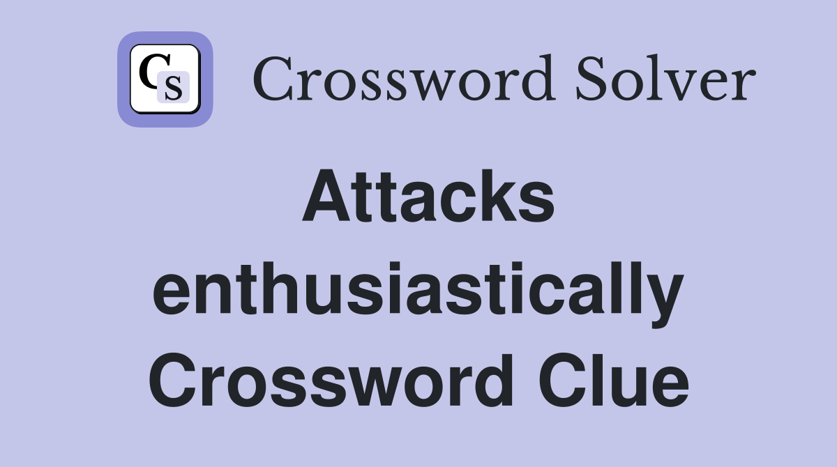 Attacks enthusiastically Crossword Clue