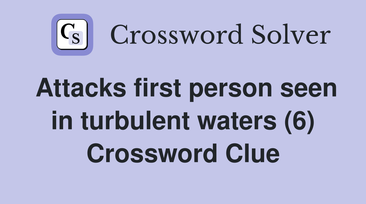 Attacks first person seen in turbulent waters (6) Crossword Clue