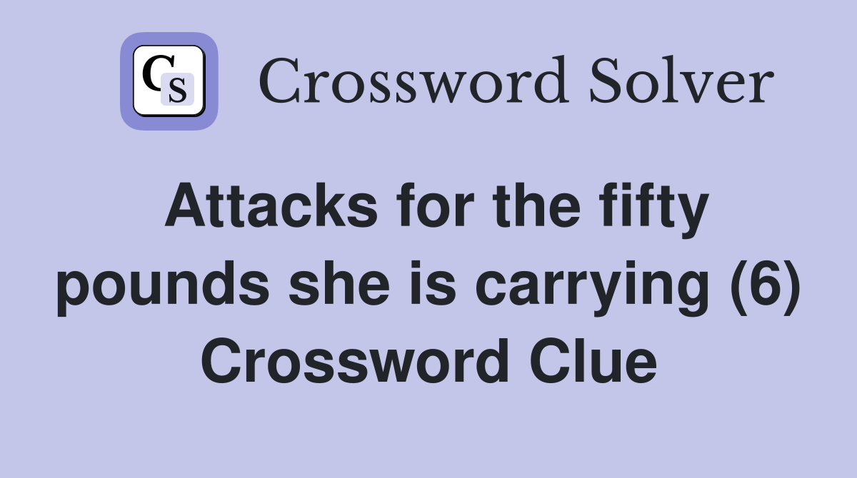 Attacks for the fifty pounds she is carrying (6) Crossword Clue