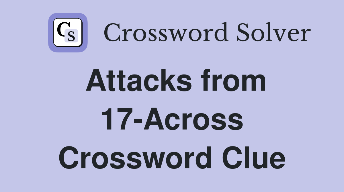Attacks from 17-Across Crossword Clue