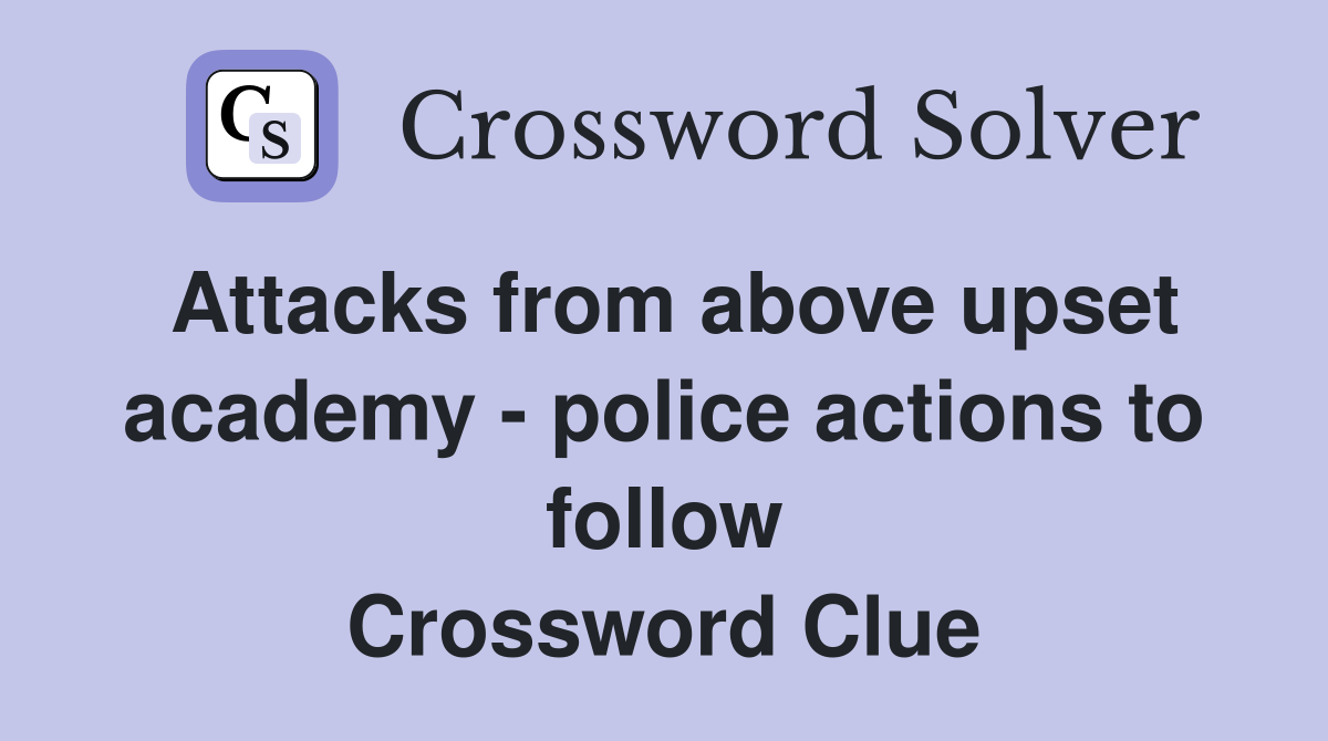 Attacks from above upset academy - police actions to follow Crossword Clue