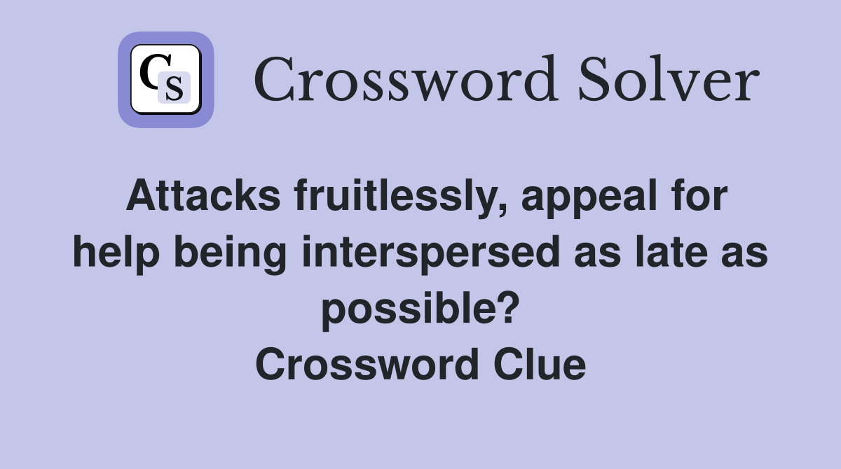 Attacks fruitlessly, appeal for help being interspersed as late as possible? Crossword Clue
